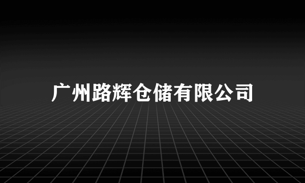 广州路辉仓储有限公司