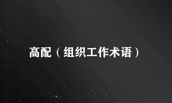 高配（组织工作术语）