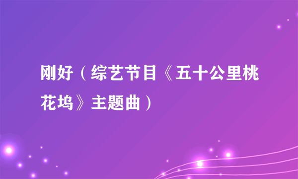 刚好（综艺节目《五十公里桃花坞》主题曲）