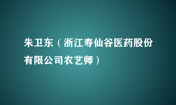 朱卫东（浙江寿仙谷医药股份有限公司农艺师）