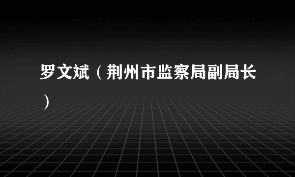 罗文斌（荆州市监察局副局长）