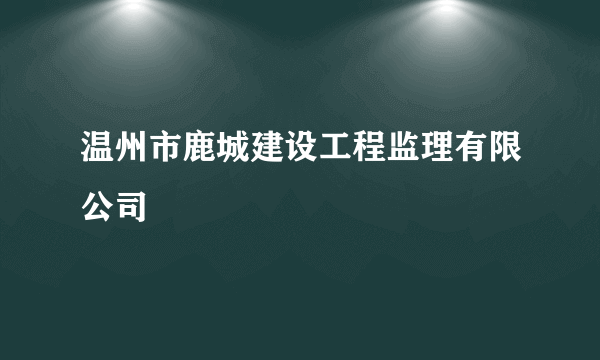 温州市鹿城建设工程监理有限公司