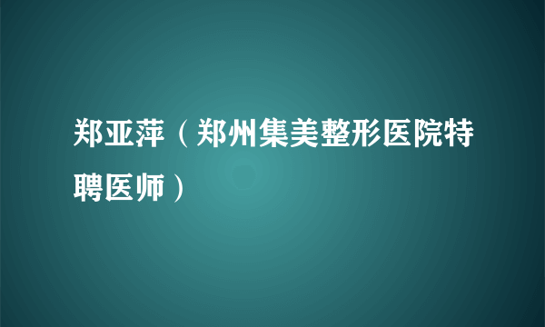 郑亚萍（郑州集美整形医院特聘医师）
