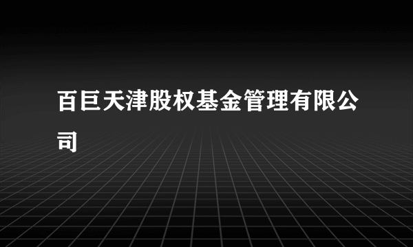 百巨天津股权基金管理有限公司