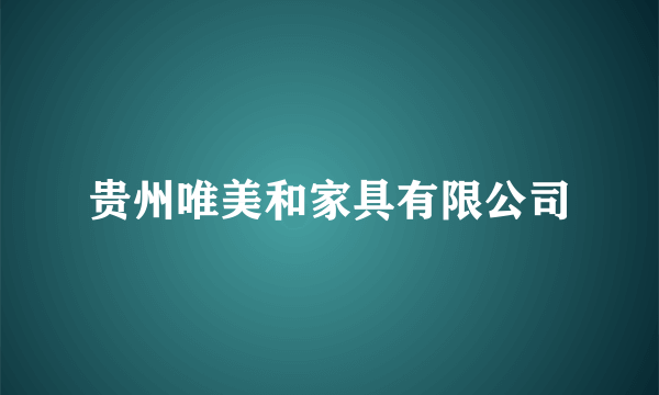 贵州唯美和家具有限公司