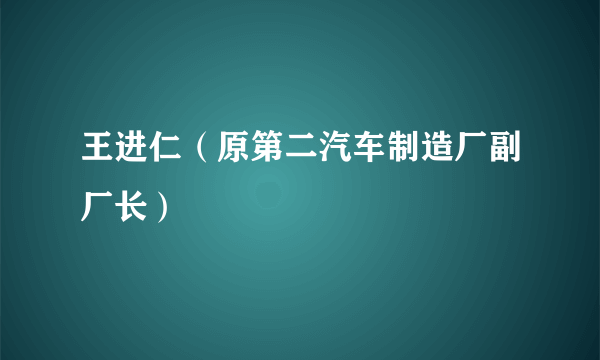 王进仁（原第二汽车制造厂副厂长）