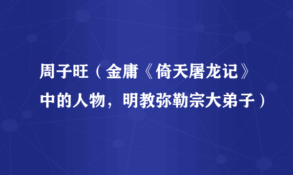 周子旺（金庸《倚天屠龙记》中的人物，明教弥勒宗大弟子）