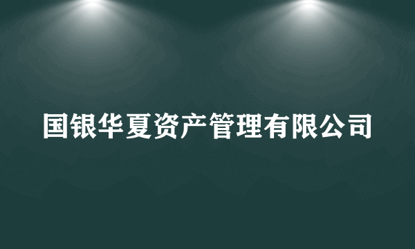 国银华夏资产管理有限公司