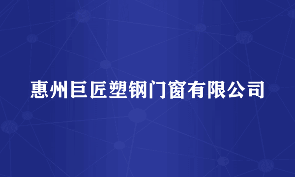 惠州巨匠塑钢门窗有限公司