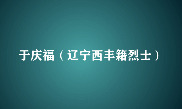 于庆福（辽宁西丰籍烈士）