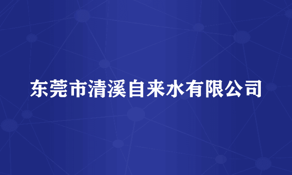 东莞市清溪自来水有限公司