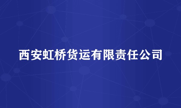 西安虹桥货运有限责任公司