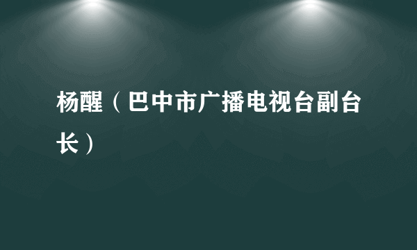 杨醒（巴中市广播电视台副台长）