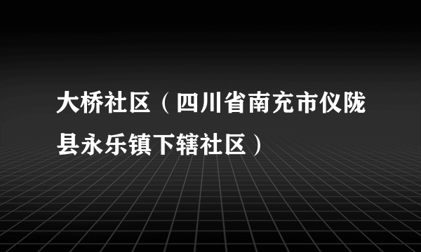 大桥社区（四川省南充市仪陇县永乐镇下辖社区）
