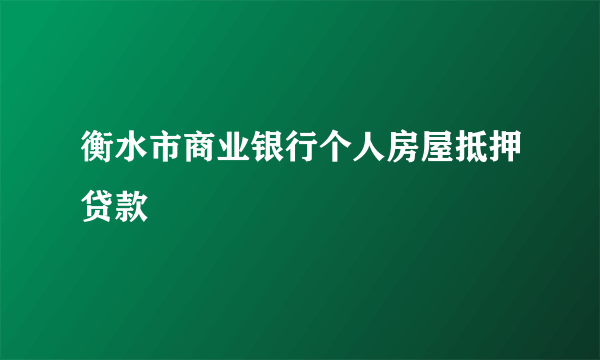 衡水市商业银行个人房屋抵押贷款