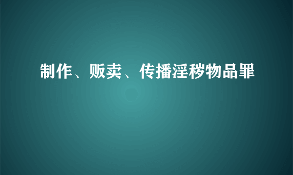 制作、贩卖、传播淫秽物品罪