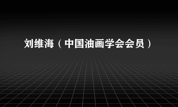 刘维海（中国油画学会会员）