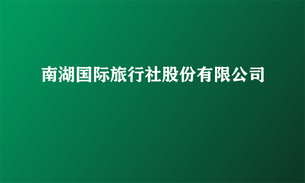 南湖国际旅行社股份有限公司