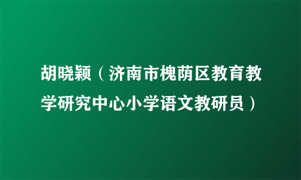 胡晓颖（济南市槐荫区教育教学研究中心小学语文教研员）