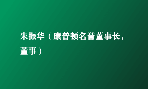 朱振华（康普顿名誉董事长，董事）