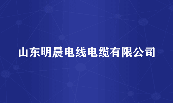 山东明晨电线电缆有限公司