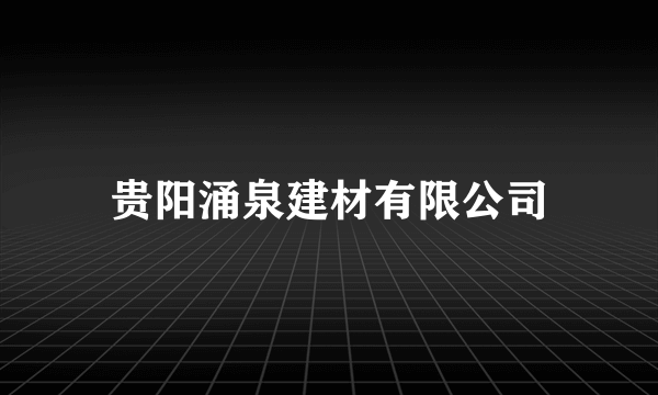 贵阳涌泉建材有限公司