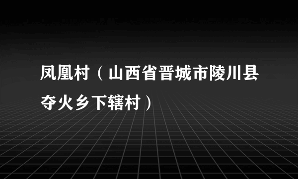 凤凰村（山西省晋城市陵川县夺火乡下辖村）