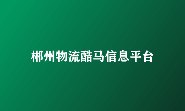 郴州物流酷马信息平台