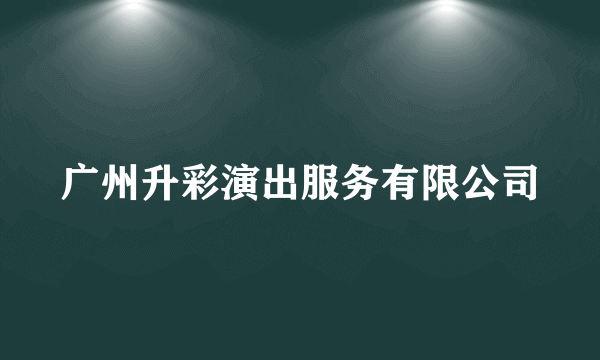 广州升彩演出服务有限公司