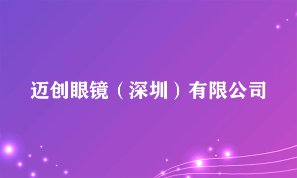 迈创眼镜（深圳）有限公司
