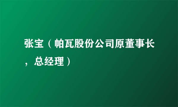 张宝（帕瓦股份公司原董事长，总经理）