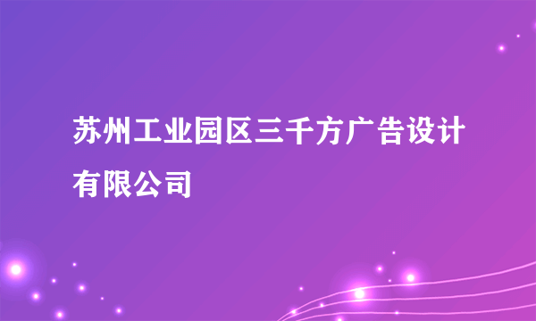 苏州工业园区三千方广告设计有限公司