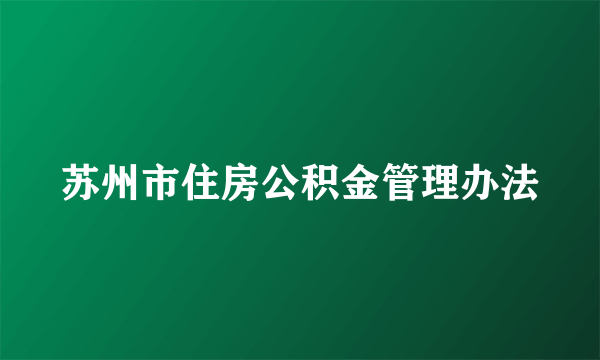 苏州市住房公积金管理办法