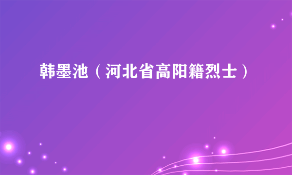 韩墨池（河北省高阳籍烈士）