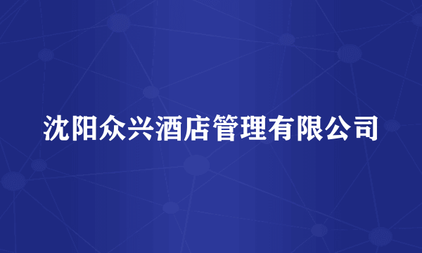 沈阳众兴酒店管理有限公司