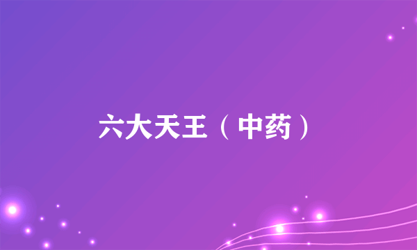 六大天王（中药）