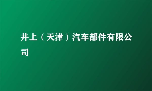 井上（天津）汽车部件有限公司