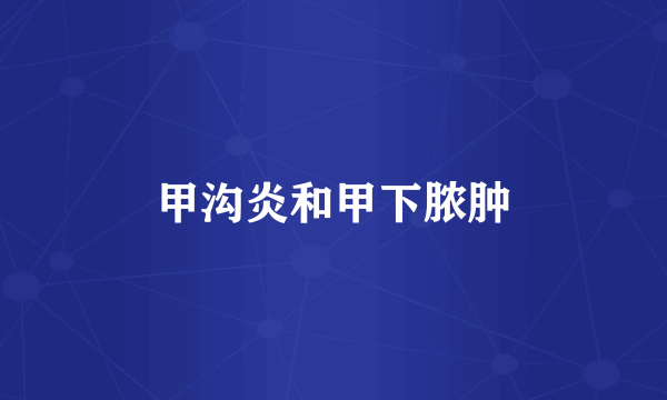 甲沟炎和甲下脓肿