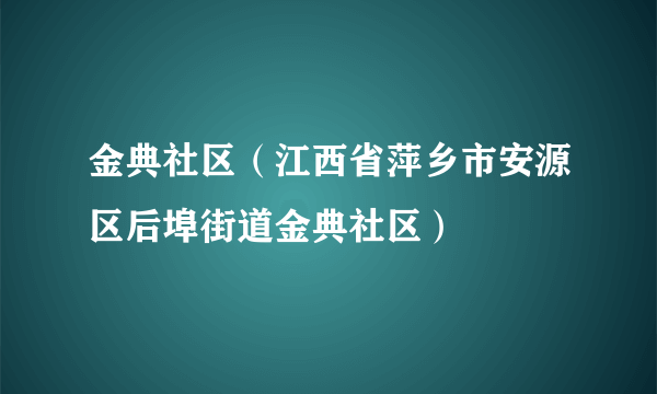 金典社区（江西省萍乡市安源区后埠街道金典社区）