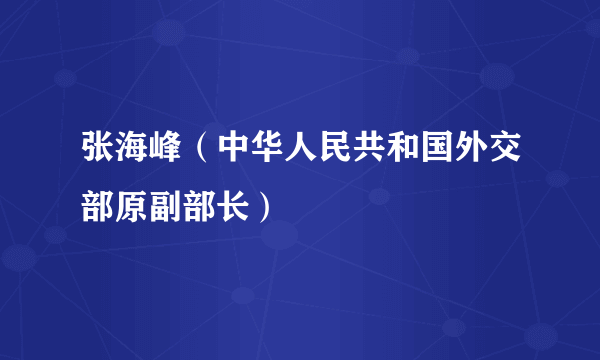 张海峰（中华人民共和国外交部原副部长）