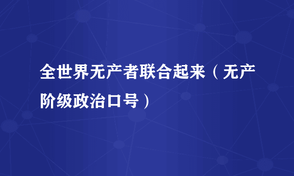 全世界无产者联合起来（无产阶级政治口号）