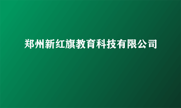 郑州新红旗教育科技有限公司