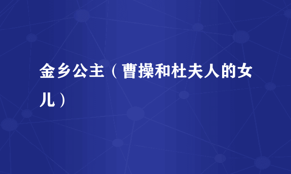 金乡公主（曹操和杜夫人的女儿）