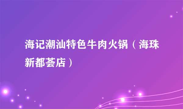 海记潮汕特色牛肉火锅（海珠新都荟店）