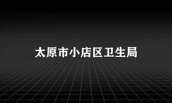 太原市小店区卫生局