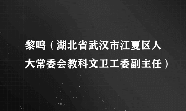 黎鸣（湖北省武汉市江夏区人大常委会教科文卫工委副主任）
