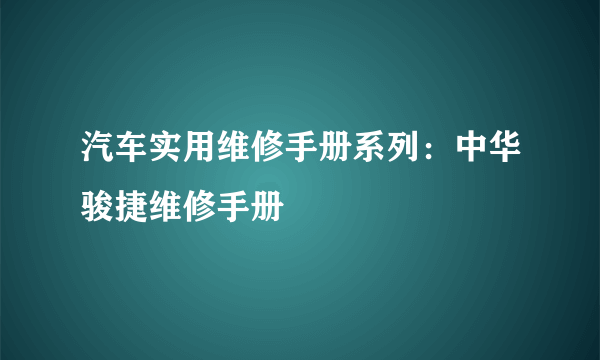 汽车实用维修手册系列：中华骏捷维修手册