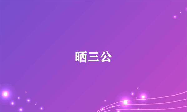 晒三公