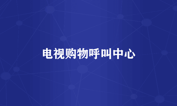 电视购物呼叫中心
