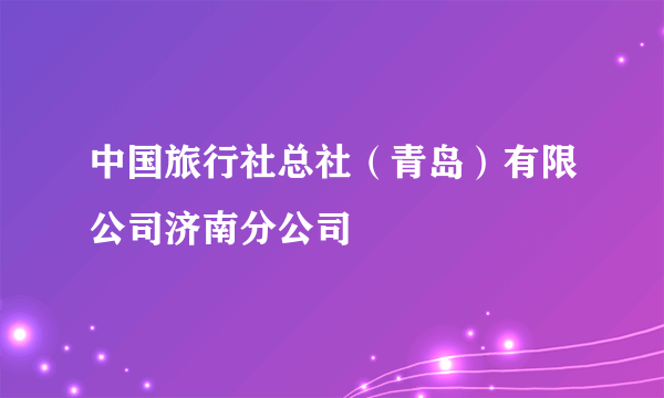 中国旅行社总社（青岛）有限公司济南分公司